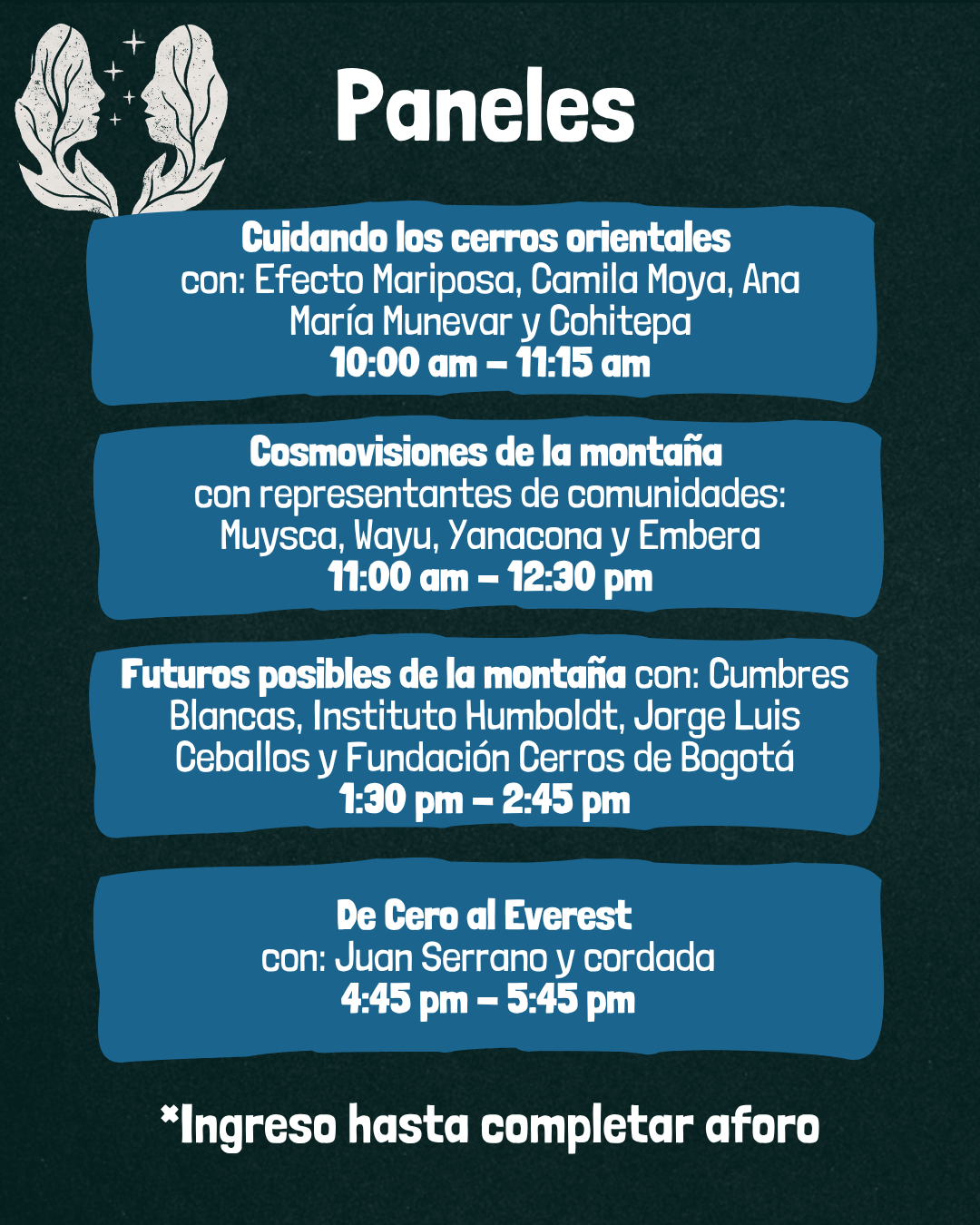 Paneles del Festival Pa'l Monte: Cuidando los cerros orientales (10:00 am – 11:15 am), Cosmovisiones de la montaña con comunidades Muysca, Wayú, Yanacona y Embera (11:00 am – 12:30 pm), Futuros posibles de la montaña con Cumbres Blancas, Instituto Humboldt, Jorge Luis Ceballos y Fundación Cerros de Bogotá (1:30 pm – 2:45 pm) y De Cero al Everest con Juan Serrano y cordada (4:45 pm – 5:45 pm).